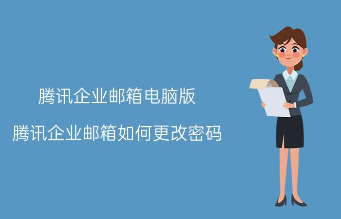 腾讯企业邮箱电脑版 腾讯企业邮箱如何更改密码，怎样更改登陆密码？